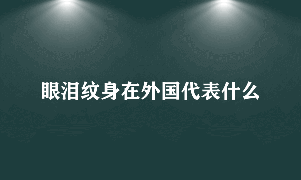 眼泪纹身在外国代表什么