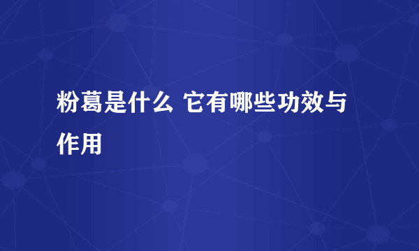 粉葛是什么 它有哪些功效与作用