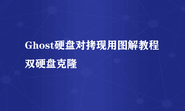 Ghost硬盘对拷现用图解教程双硬盘克隆