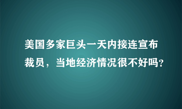 美国多家巨头一天内接连宣布裁员，当地经济情况很不好吗？