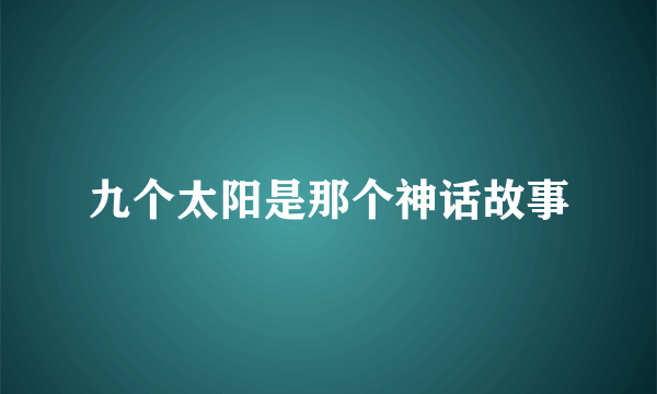 九个太阳是那个神话故事