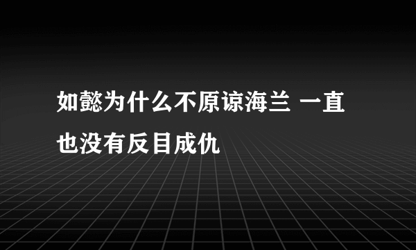 如懿为什么不原谅海兰 一直也没有反目成仇