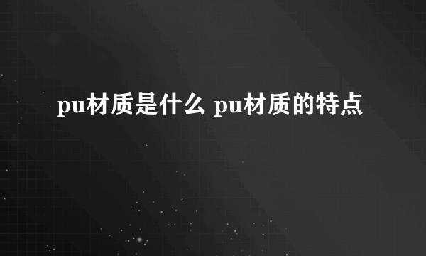 pu材质是什么 pu材质的特点