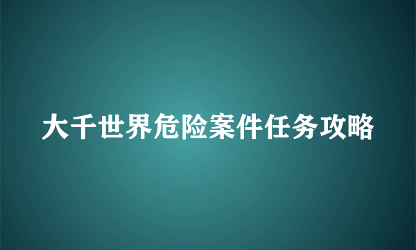 大千世界危险案件任务攻略