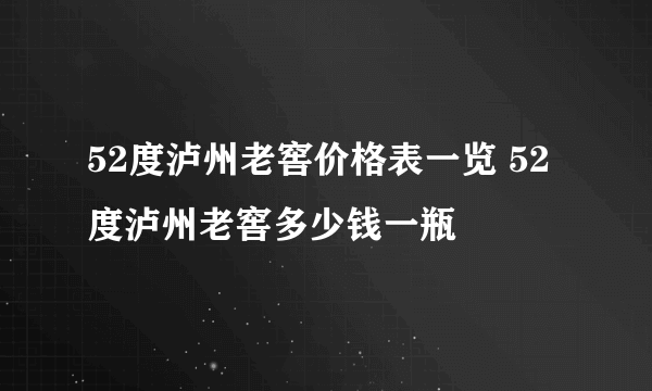 52度泸州老窖价格表一览 52度泸州老窖多少钱一瓶