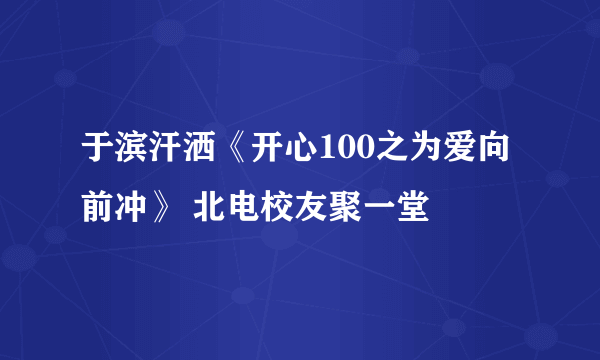 于滨汗洒《开心100之为爱向前冲》 北电校友聚一堂