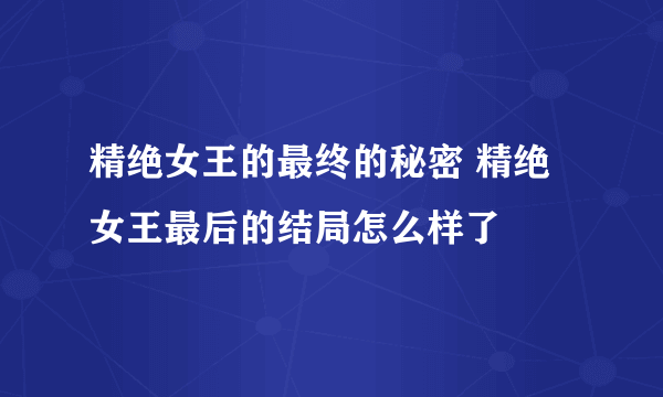 精绝女王的最终的秘密 精绝女王最后的结局怎么样了