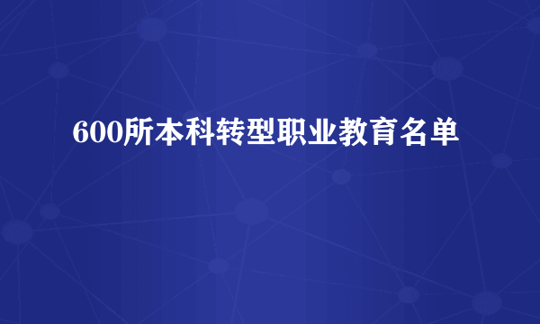 600所本科转型职业教育名单