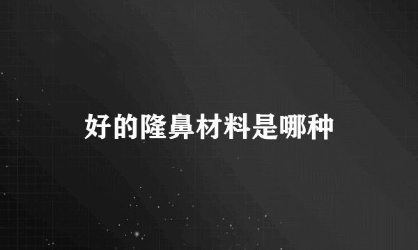 好的隆鼻材料是哪种