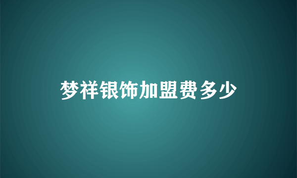 梦祥银饰加盟费多少