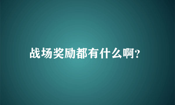 战场奖励都有什么啊？