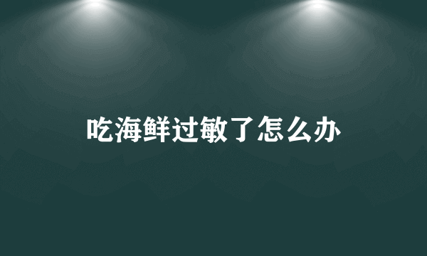 吃海鲜过敏了怎么办