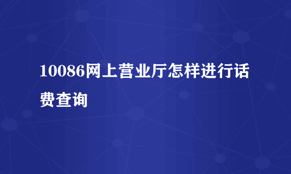 10086网上营业厅怎样进行话费查询