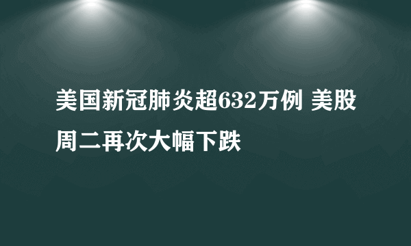 美国新冠肺炎超632万例 美股周二再次大幅下跌