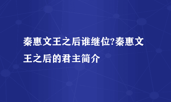 秦惠文王之后谁继位?秦惠文王之后的君主简介