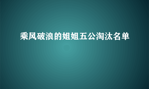 乘风破浪的姐姐五公淘汰名单