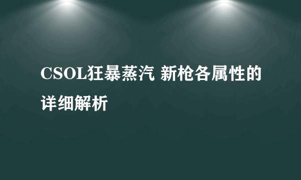 CSOL狂暴蒸汽 新枪各属性的详细解析