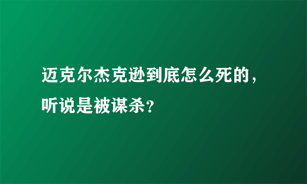 迈克尔杰克逊到底怎么死的，听说是被谋杀？