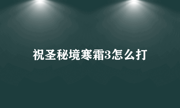 祝圣秘境寒霜3怎么打