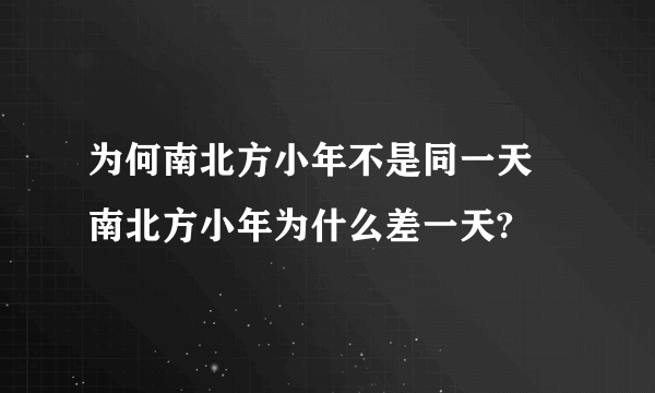 为何南北方小年不是同一天 南北方小年为什么差一天?