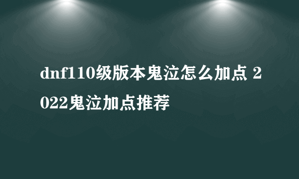 dnf110级版本鬼泣怎么加点 2022鬼泣加点推荐