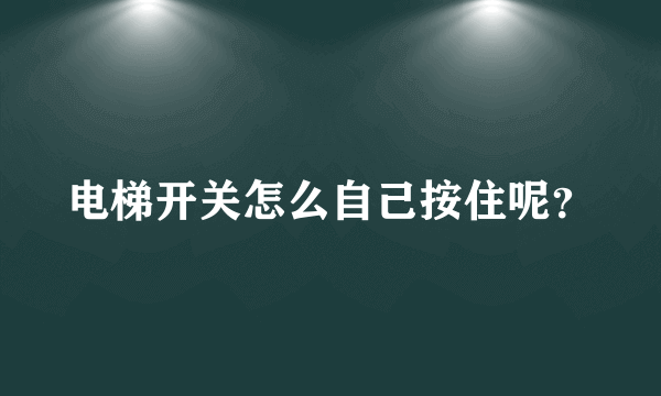 电梯开关怎么自己按住呢？