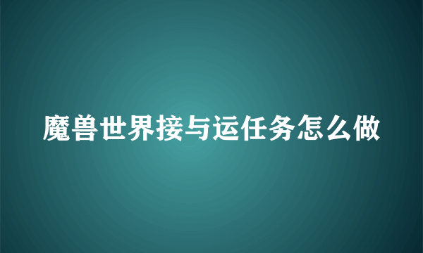 魔兽世界接与运任务怎么做