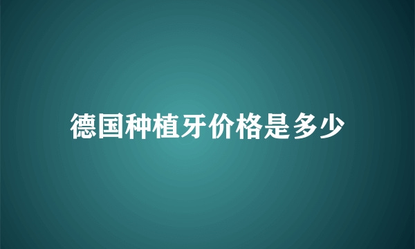 德国种植牙价格是多少