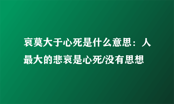 哀莫大于心死是什么意思：人最大的悲哀是心死/没有思想