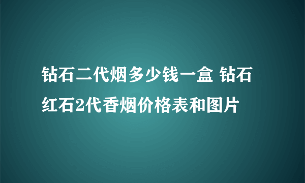 钻石二代烟多少钱一盒 钻石红石2代香烟价格表和图片