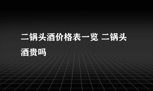 二锅头酒价格表一览 二锅头酒贵吗