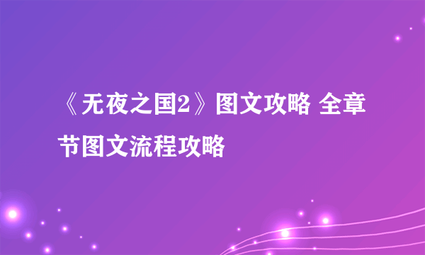 《无夜之国2》图文攻略 全章节图文流程攻略