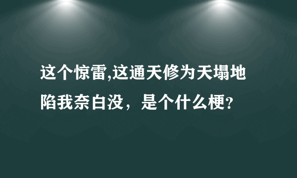 这个惊雷,这通天修为天塌地陷我奈白没，是个什么梗？