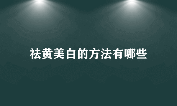 祛黄美白的方法有哪些