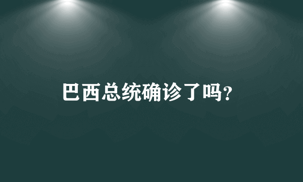 巴西总统确诊了吗？