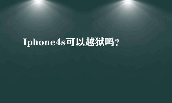 Iphone4s可以越狱吗？