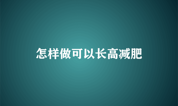 怎样做可以长高减肥