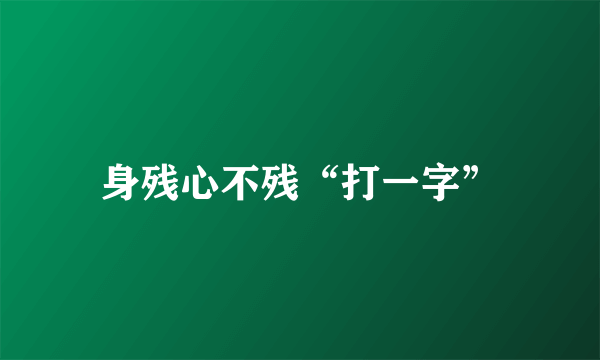 身残心不残“打一字”