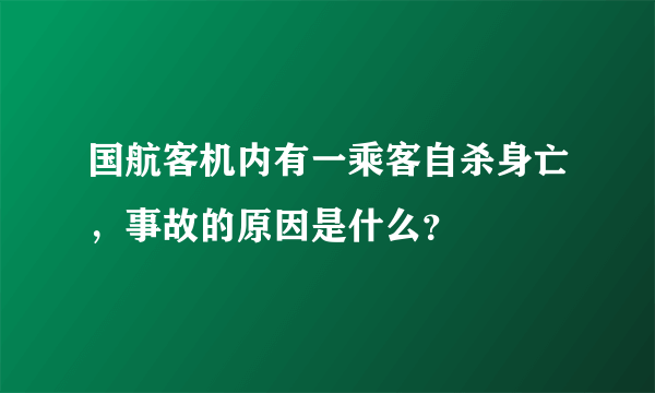 国航客机内有一乘客自杀身亡，事故的原因是什么？