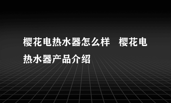 樱花电热水器怎么样   樱花电热水器产品介绍