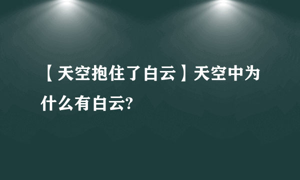 【天空抱住了白云】天空中为什么有白云?