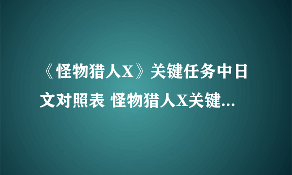 《怪物猎人X》关键任务中日文对照表 怪物猎人X关键任务汉化翻译