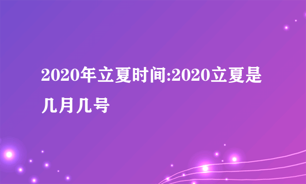 2020年立夏时间:2020立夏是几月几号