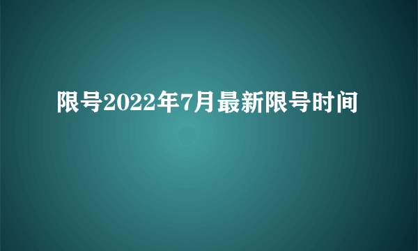 限号2022年7月最新限号时间