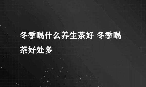 冬季喝什么养生茶好 冬季喝茶好处多