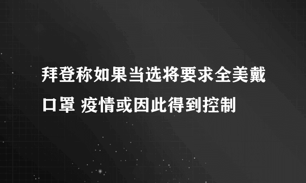 拜登称如果当选将要求全美戴口罩 疫情或因此得到控制