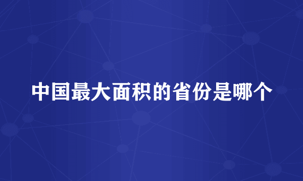 中国最大面积的省份是哪个