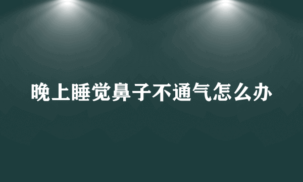 晚上睡觉鼻子不通气怎么办