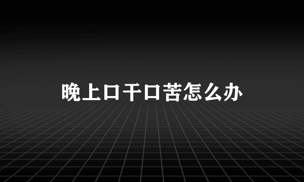 晚上口干口苦怎么办