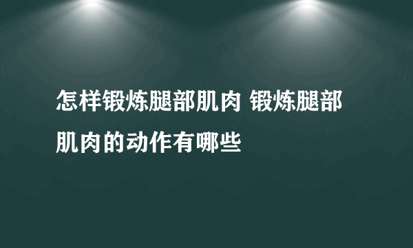 怎样锻炼腿部肌肉 锻炼腿部肌肉的动作有哪些